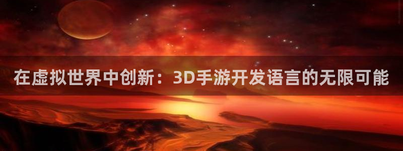 庄闲游戏平台怎么样：在虚拟世界中创新：3D手游开发语言的无限