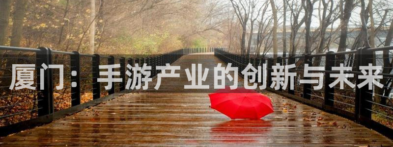 庄闲和游戏官网：厦门：手游产业的创新与未来