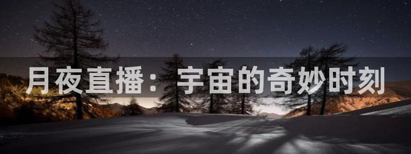 新球体育即时分：月夜直播：宇宙的奇妙时刻