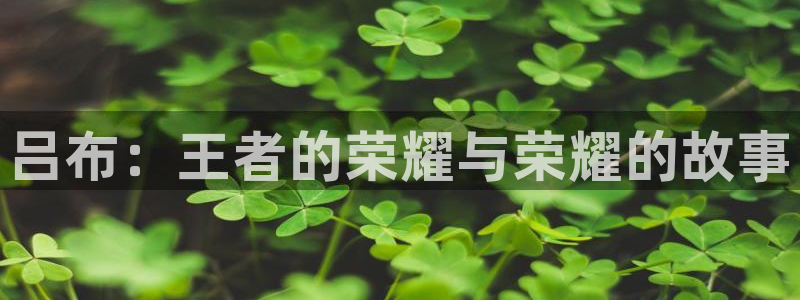 新球体育即时分：吕布：王者的荣耀与荣耀的故事